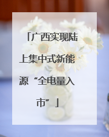 广西实现陆上集中式新能源“全电量入市”